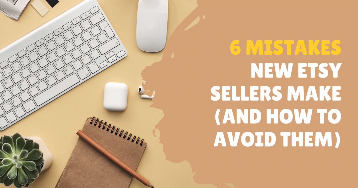 6 Mistakes New Etsy Sellers Make (And How To Avoid Them)