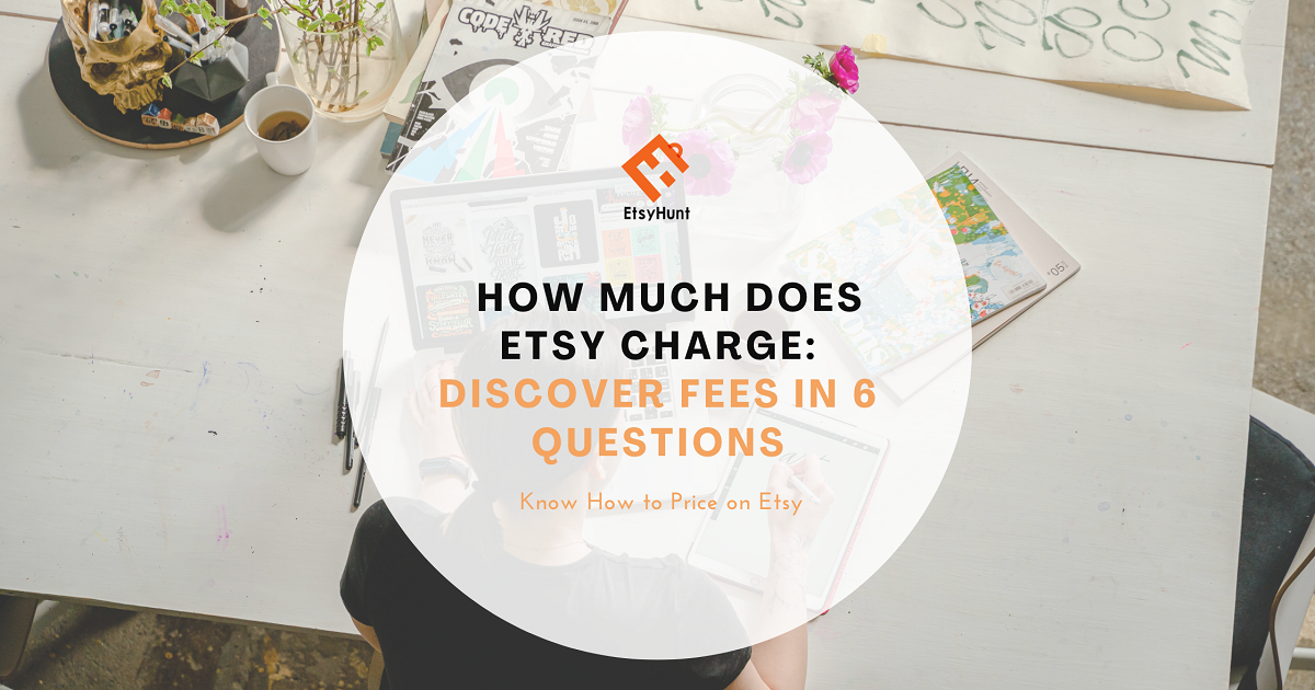 How Much Does Etsy Charge: Discover Fees in 6 Questions