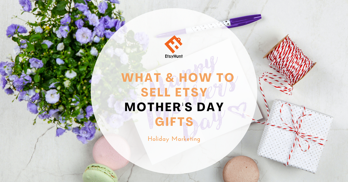 Holiday Marketing: What & How to Sell Etsy Mother’s Day Gifts in 2022