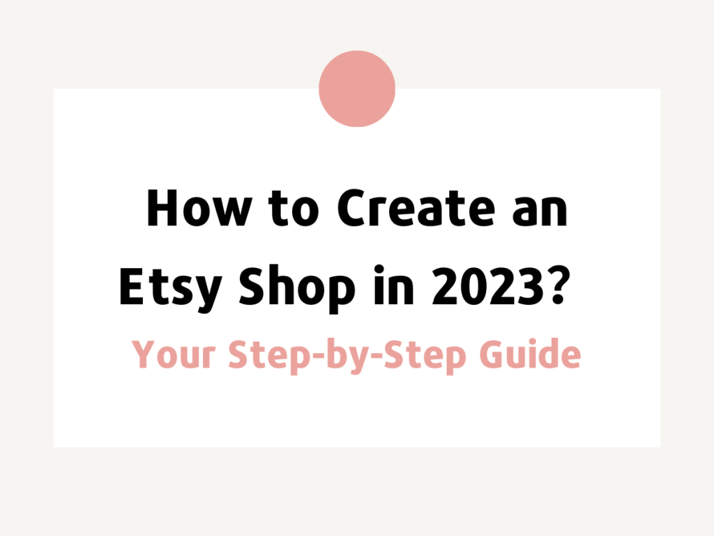 How to Create an Etsy Shop in 2023: Your Step-by-Step Guide