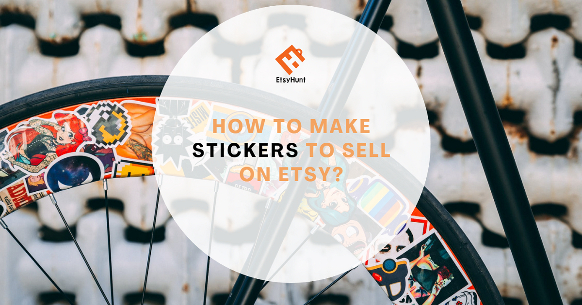 How to Make Stickers to Sell on Etsy? Backed by Real-Life Experiences